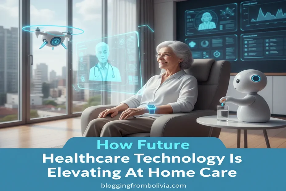 An elderly woman in a modern home interacting with a holographic doctor, a small medical robot, and a healthcare drone. Features the text "How Future Healthcare Technology Is Elevating At Home Care" and bloggingfrombolivia.com.
